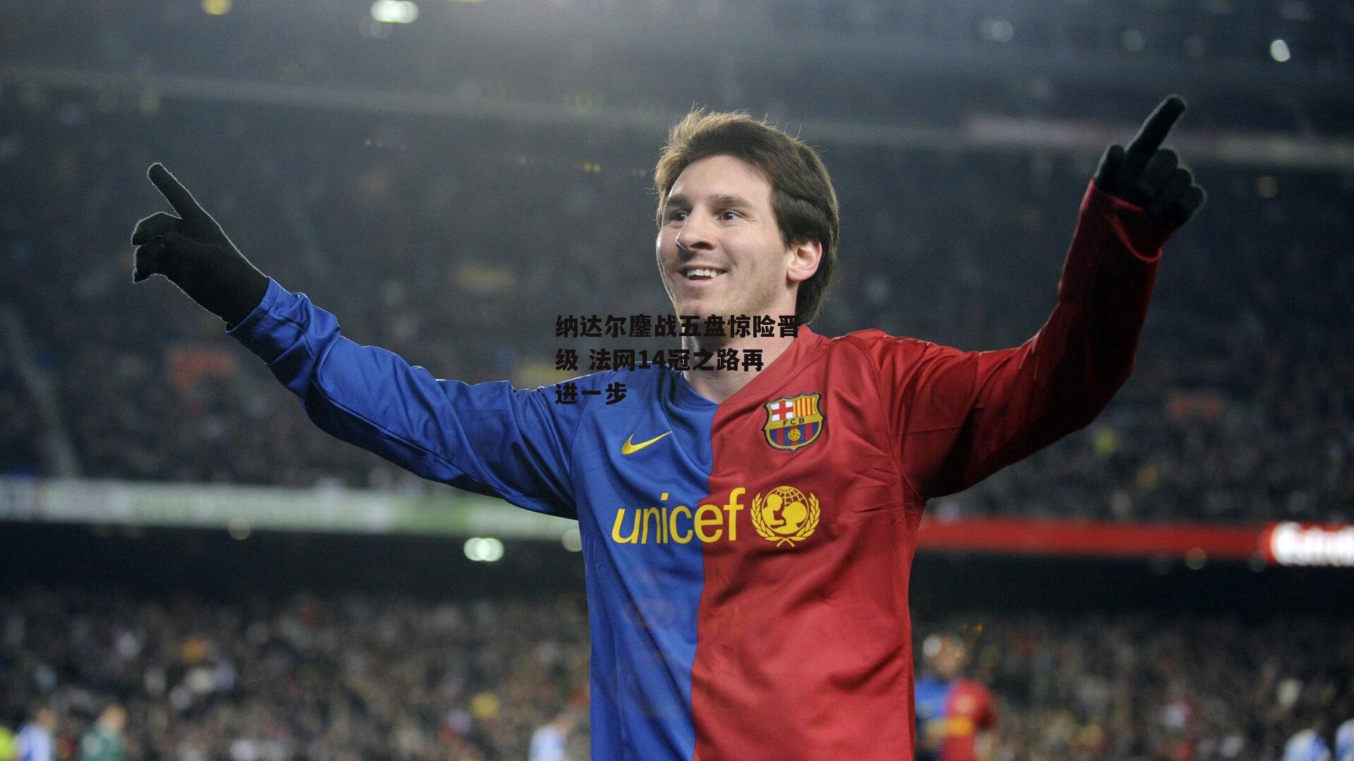 纳达尔鏖战五盘惊险晋级 法网14冠之路再进一步-米兰体育网页版