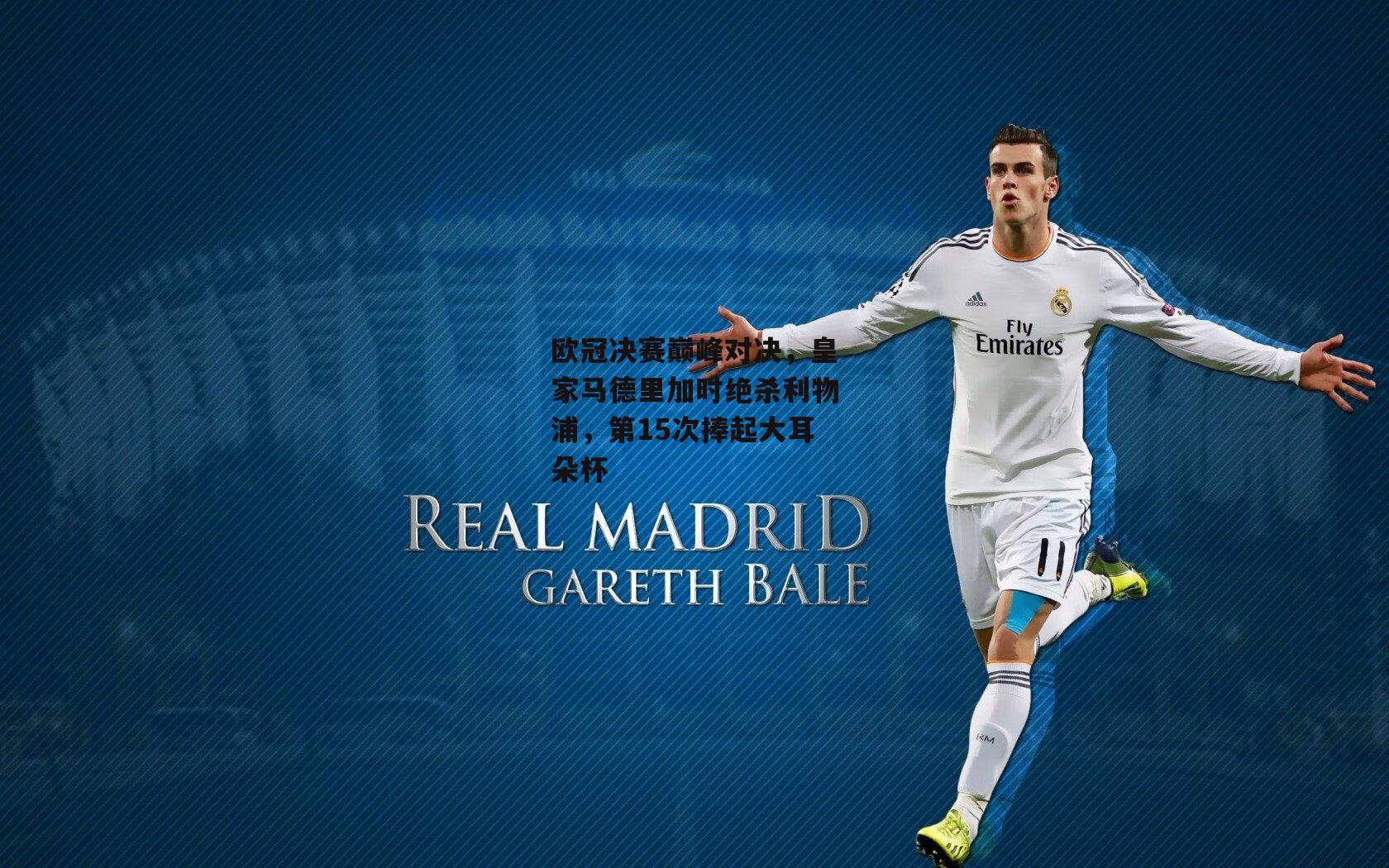 欧冠决赛巅峰对决，皇家马德里加时绝杀利物浦，第15次捧起大耳朵杯