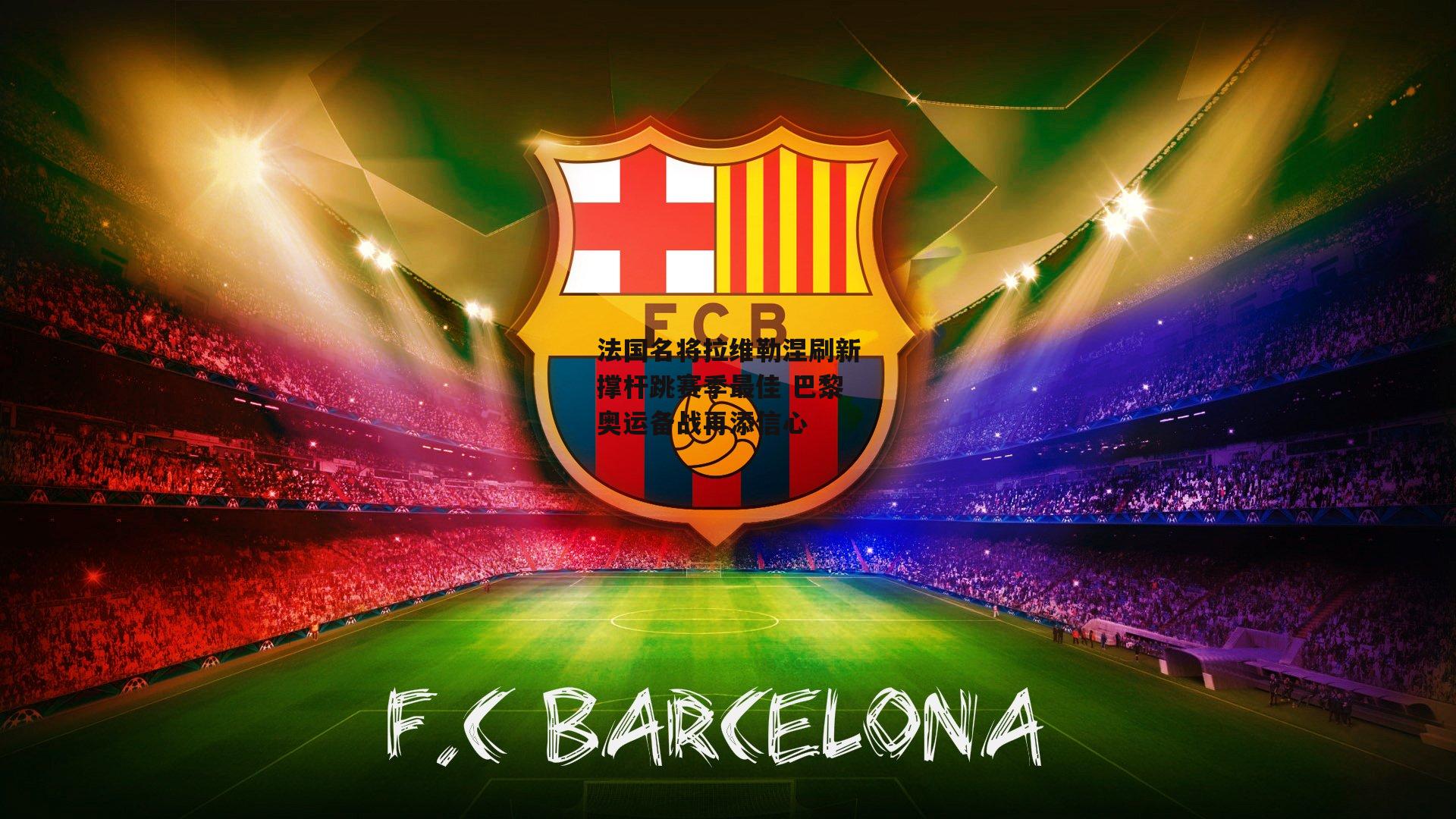 法国名将拉维勒涅刷新撑杆跳赛季最佳 巴黎奥运备战再添信心