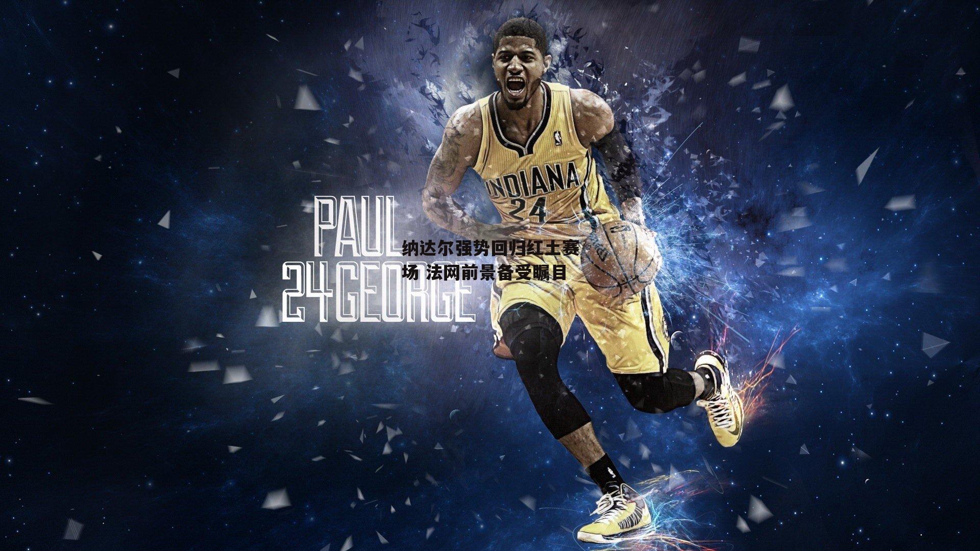 纳达尔强势回归红土赛场 法网前景备受瞩目