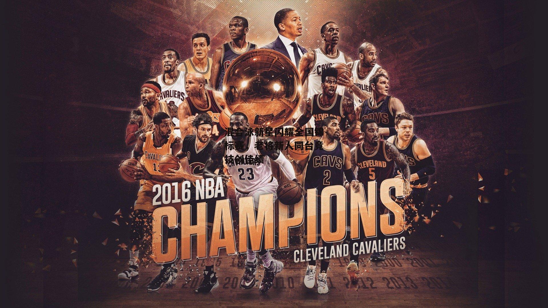 混合泳新星闪耀全国锦标赛，老将新人同台竞技创佳绩