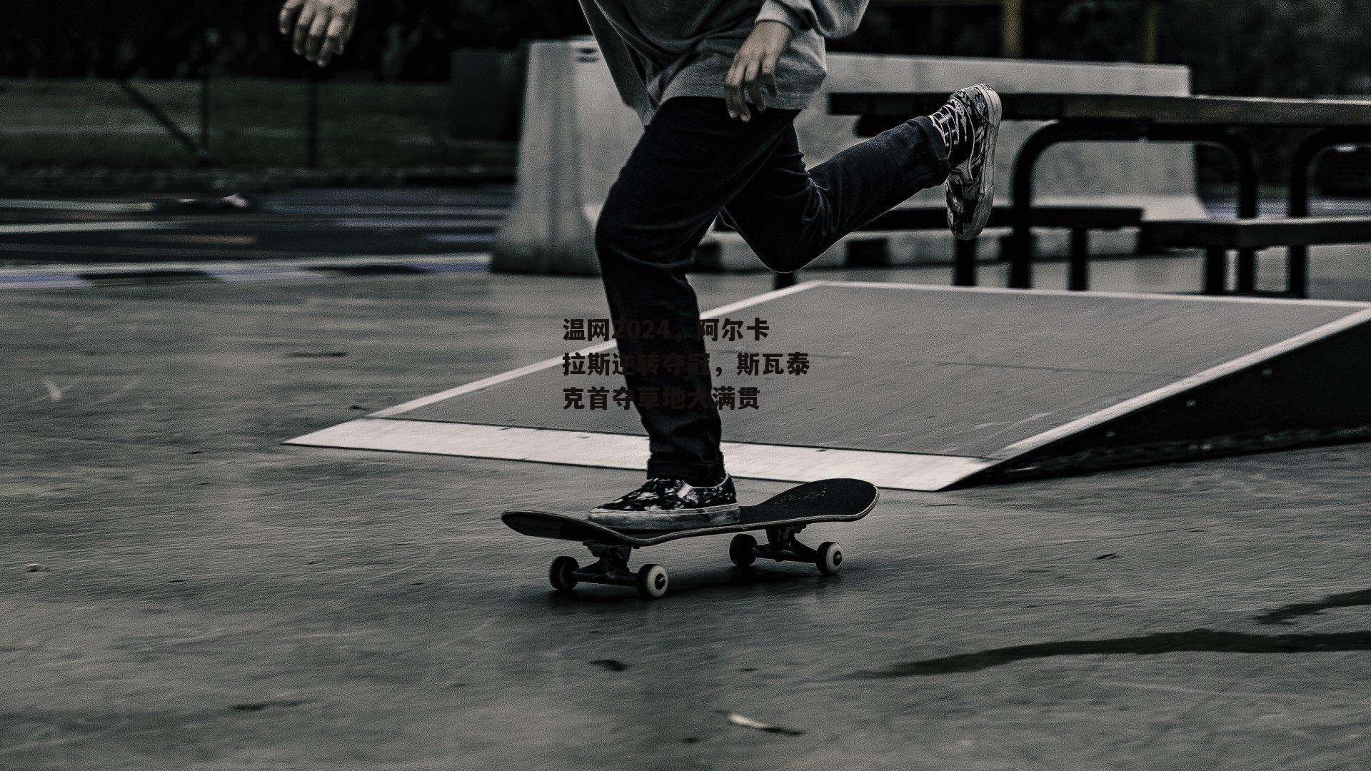 温网2024，阿尔卡拉斯逆转夺冠，斯瓦泰克首夺草地大满贯