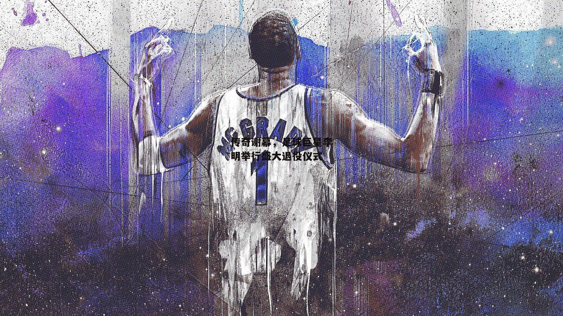 米兰体育官网-传奇谢幕，足球巨星李明举行盛大退役仪式