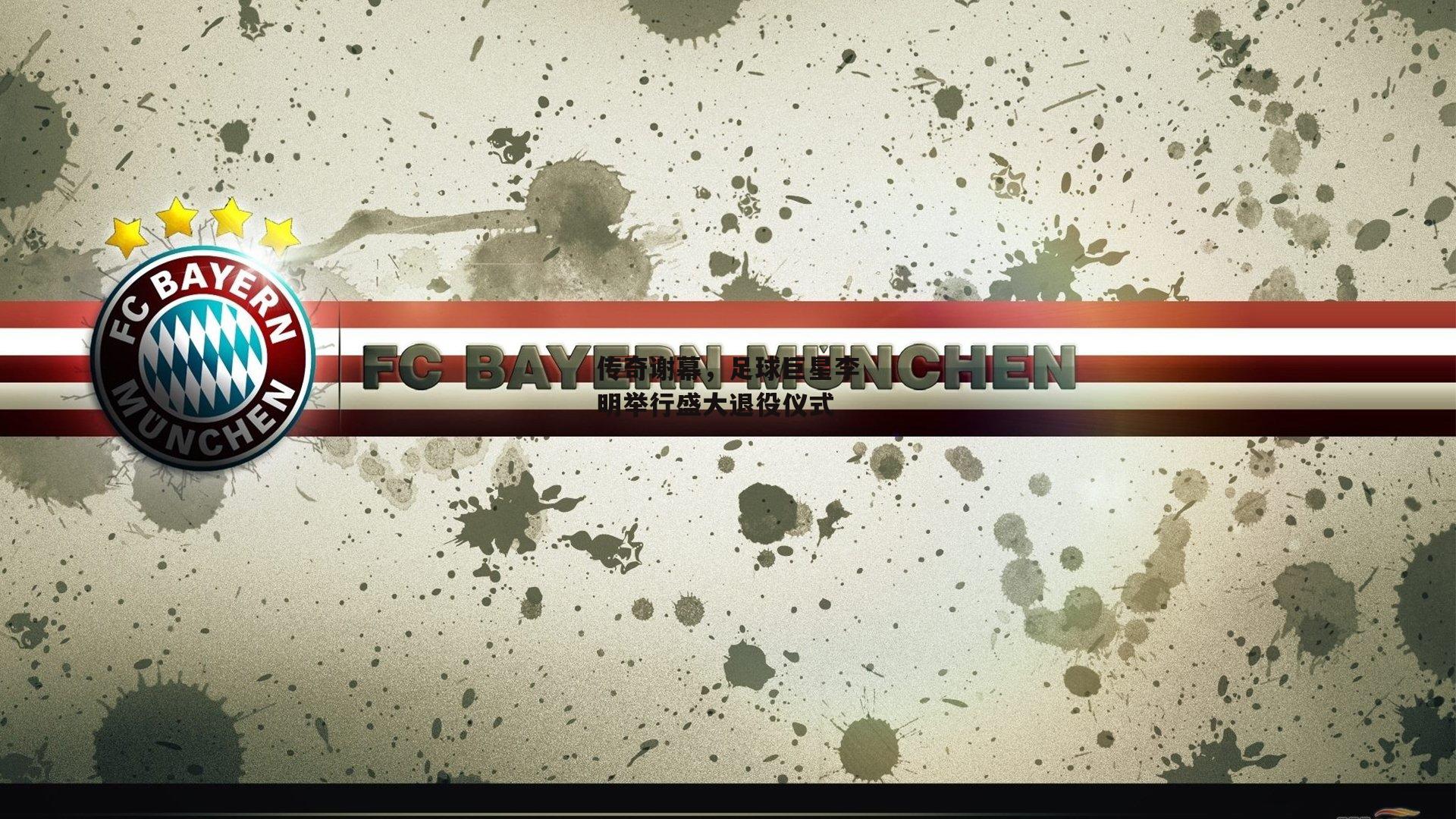 传奇谢幕，足球巨星李明举行盛大退役仪式