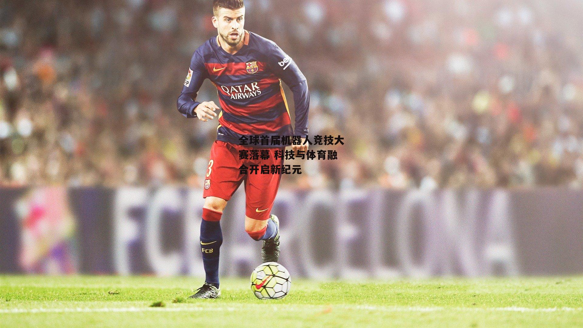 全球首届机器人竞技大赛落幕 科技与体育融合开启新纪元_米兰体育网页版