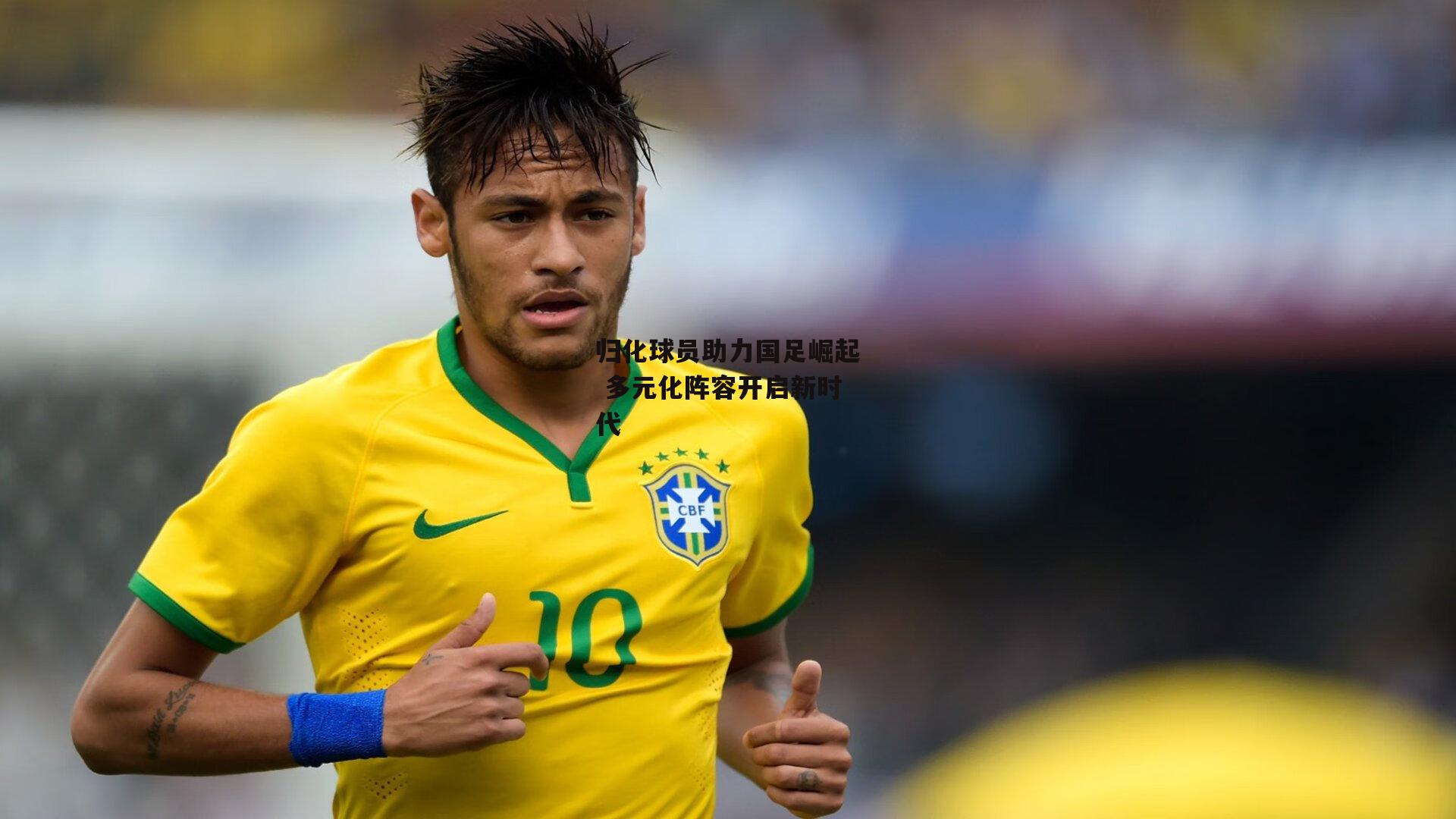 归化球员助力国足崛起 多元化阵容开启新时代【米兰体育官网】