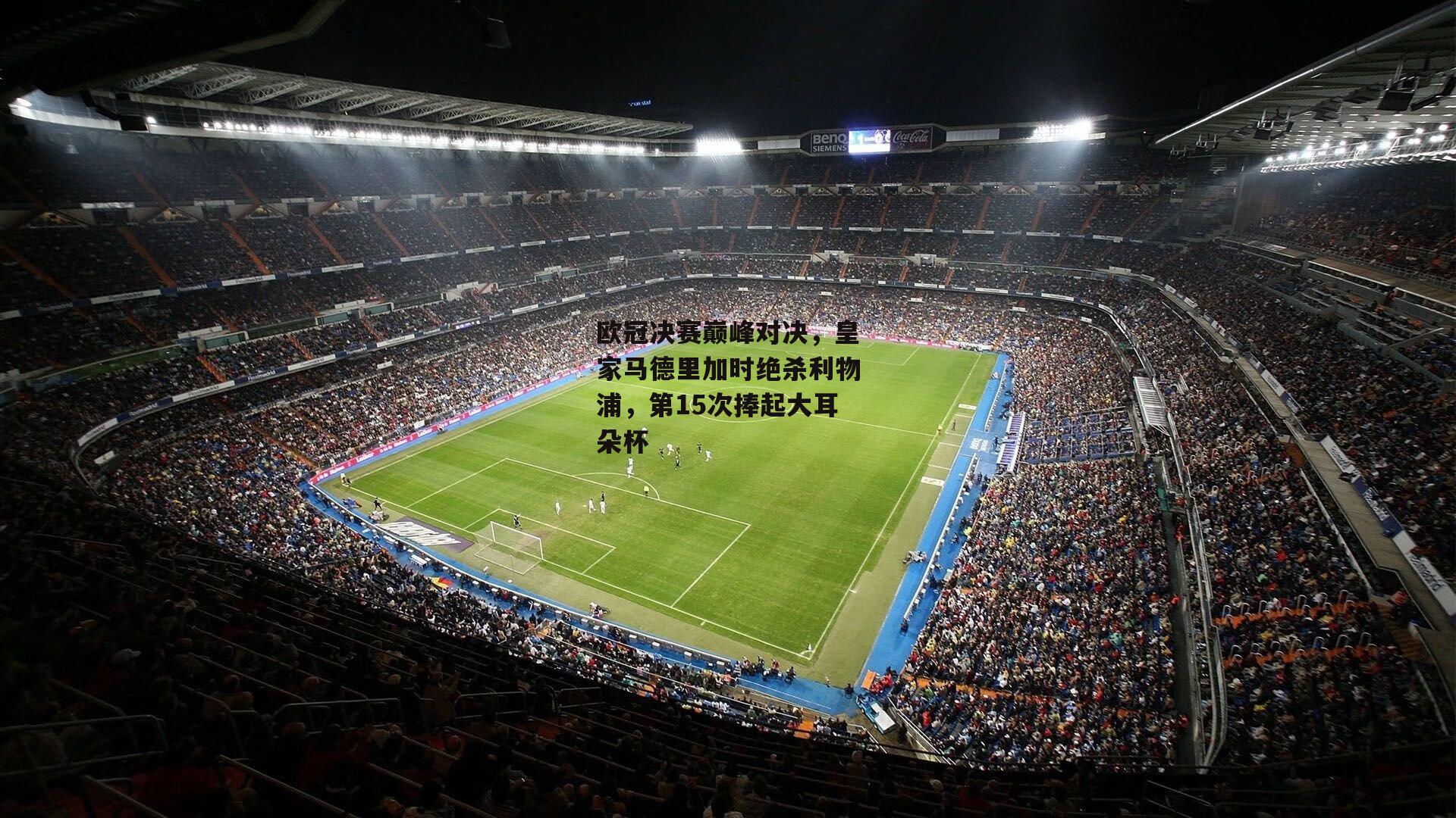 欧冠决赛巅峰对决,皇家马德里加时绝杀利物浦,第15次捧起大耳朵杯