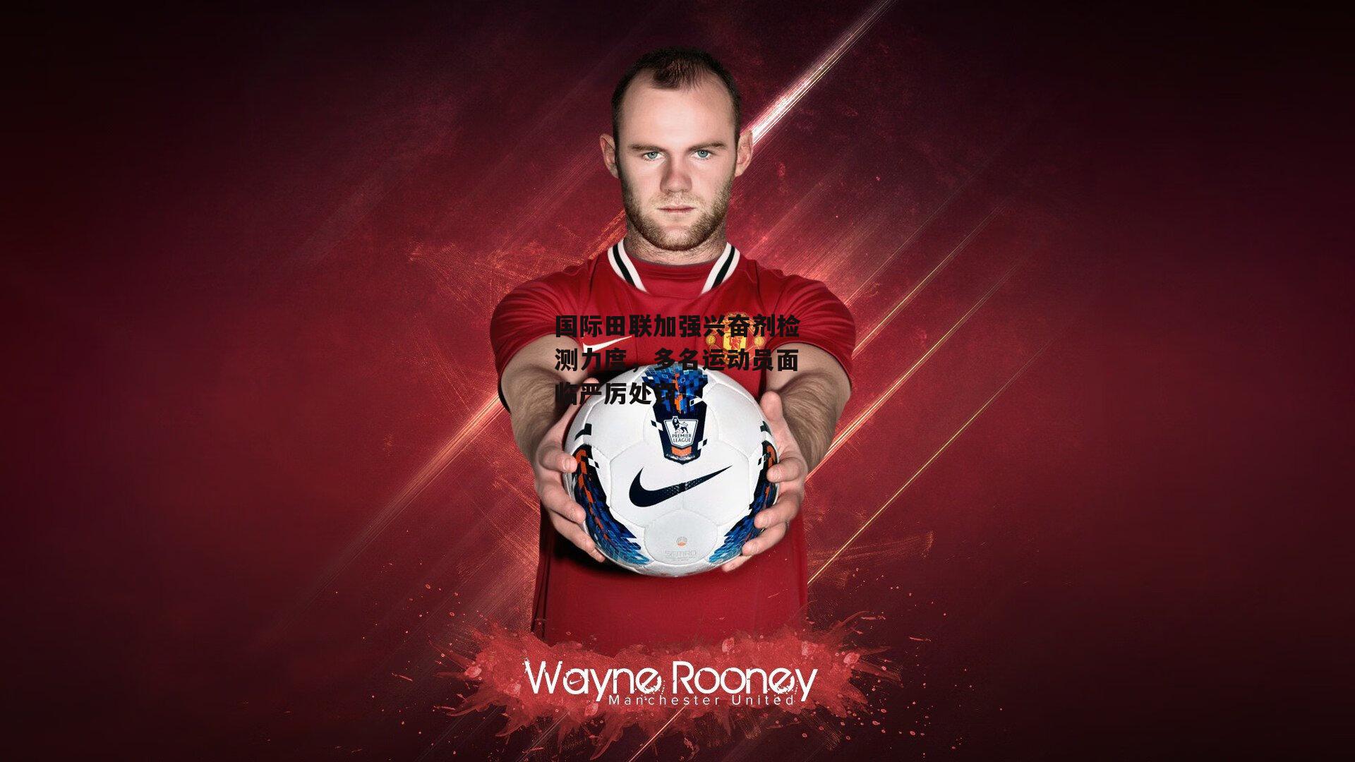 国际田联加强兴奋剂检测力度,多名运动员面临严厉处罚