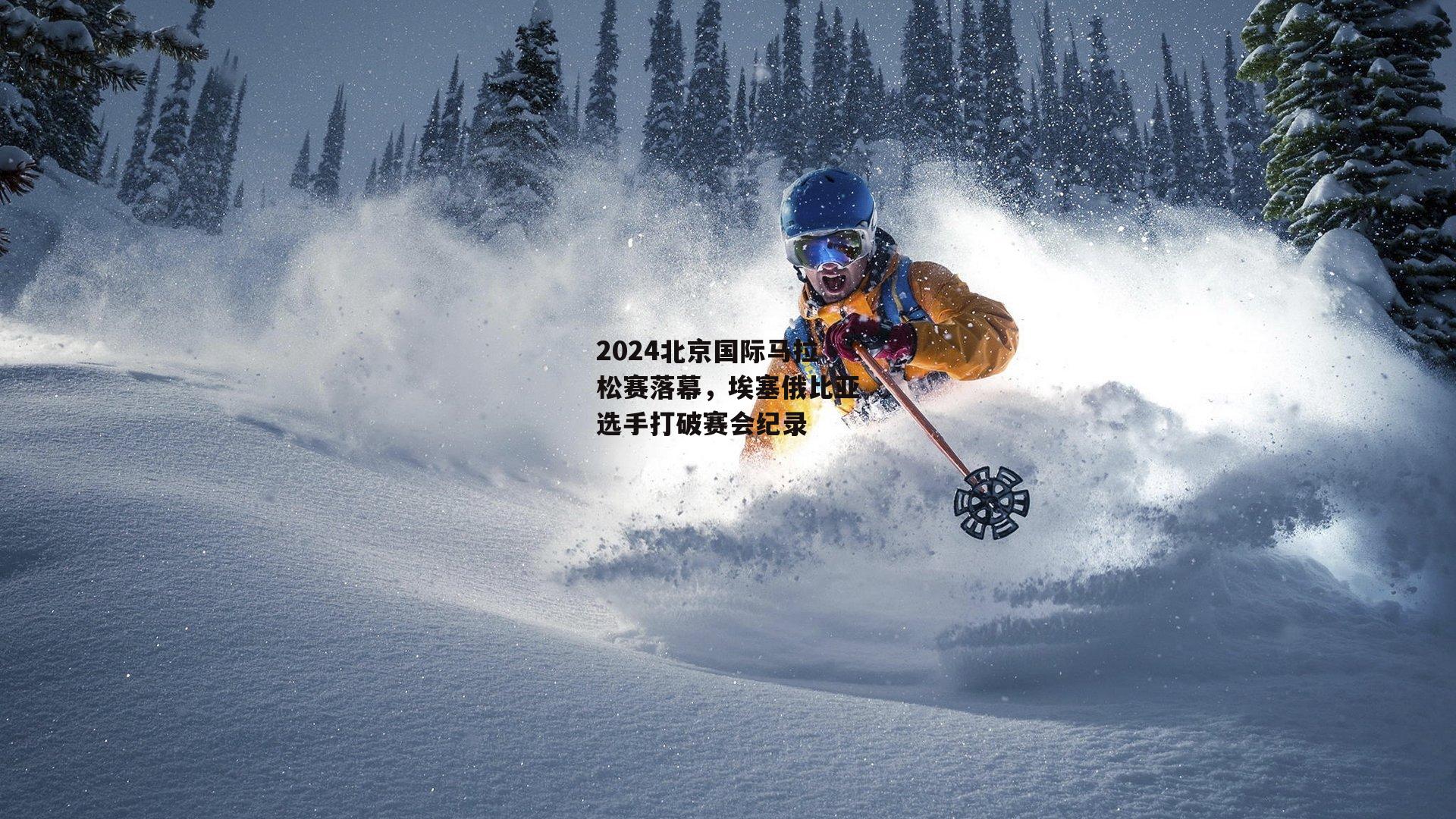 2024北京国际马拉松赛落幕,埃塞俄比亚选手打破赛会纪录