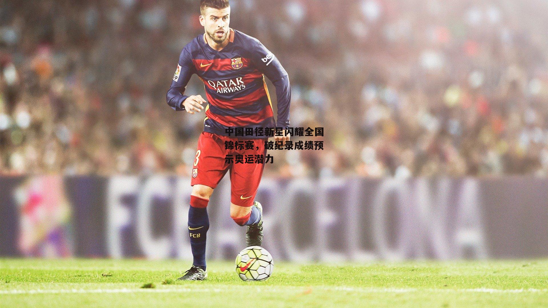 中国田径新星闪耀全国锦标赛,破纪录成绩预示奥运潜力